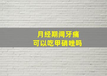 月经期间牙痛可以吃甲硝唑吗