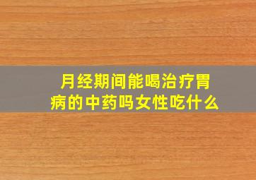 月经期间能喝治疗胃病的中药吗女性吃什么