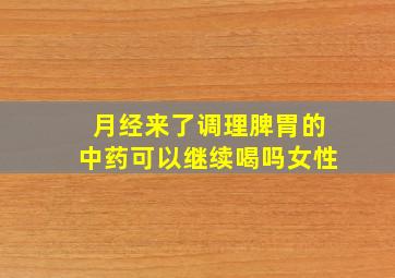 月经来了调理脾胃的中药可以继续喝吗女性