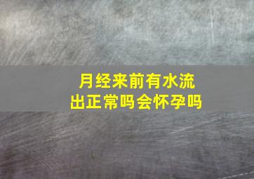 月经来前有水流出正常吗会怀孕吗