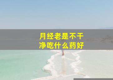 月经老是不干净吃什么药好