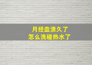 月经血渍久了怎么洗碰热水了