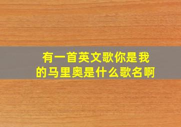 有一首英文歌你是我的马里奥是什么歌名啊