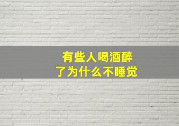 有些人喝酒醉了为什么不睡觉