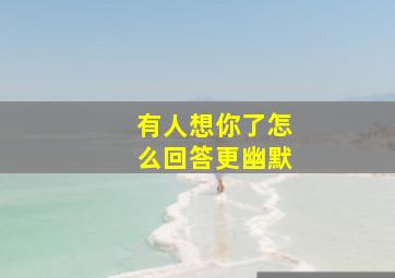 有人想你了怎么回答更幽默