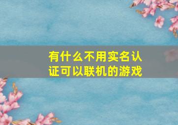 有什么不用实名认证可以联机的游戏