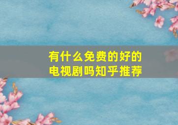 有什么免费的好的电视剧吗知乎推荐