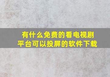 有什么免费的看电视剧平台可以投屏的软件下载