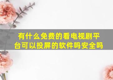 有什么免费的看电视剧平台可以投屏的软件吗安全吗