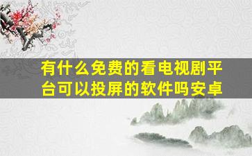 有什么免费的看电视剧平台可以投屏的软件吗安卓