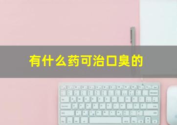 有什么药可治口臭的