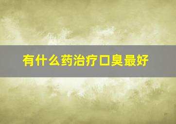 有什么药治疗口臭最好