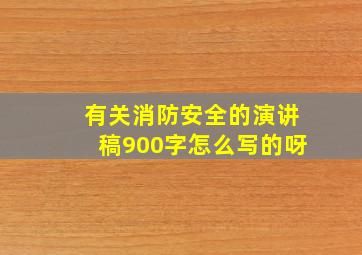 有关消防安全的演讲稿900字怎么写的呀