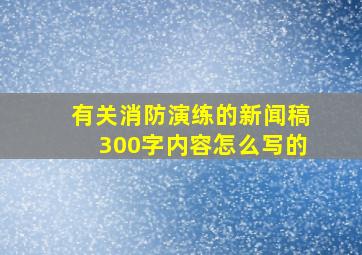 有关消防演练的新闻稿300字内容怎么写的