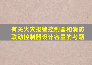 有关火灾报警控制器和消防联动控制器设计容量的考题