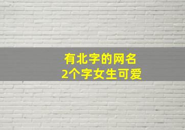 有北字的网名2个字女生可爱