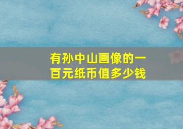 有孙中山画像的一百元纸币值多少钱