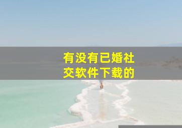 有没有已婚社交软件下载的