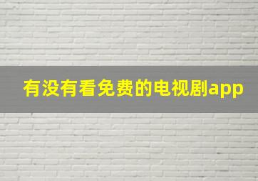 有没有看免费的电视剧app