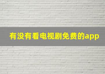 有没有看电视剧免费的app