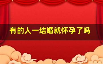 有的人一结婚就怀孕了吗