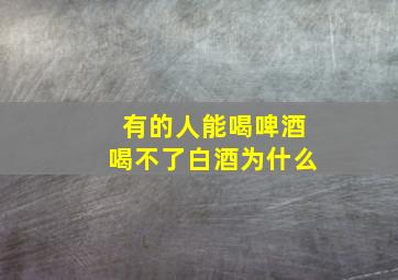 有的人能喝啤酒喝不了白酒为什么