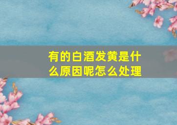 有的白酒发黄是什么原因呢怎么处理