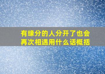 有缘分的人分开了也会再次相遇用什么话概括