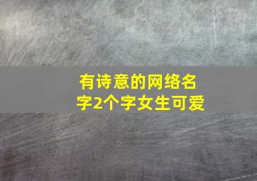 有诗意的网络名字2个字女生可爱