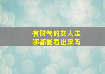 有财气的女人走哪都能看出来吗