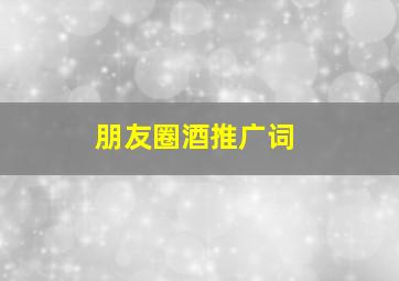 朋友圈酒推广词