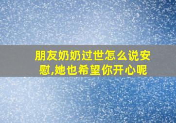 朋友奶奶过世怎么说安慰,她也希望你开心呢