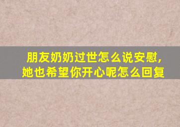 朋友奶奶过世怎么说安慰,她也希望你开心呢怎么回复