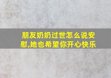 朋友奶奶过世怎么说安慰,她也希望你开心快乐