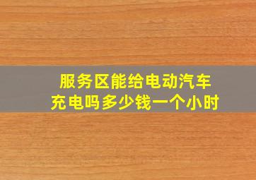 服务区能给电动汽车充电吗多少钱一个小时