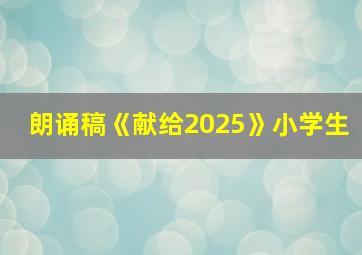 朗诵稿《献给2025》小学生