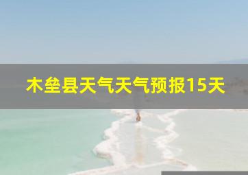 木垒县天气天气预报15天