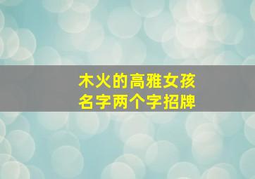 木火的高雅女孩名字两个字招牌