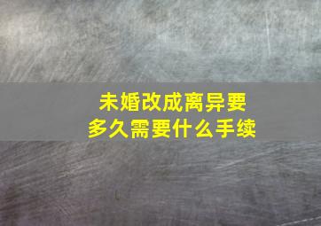 未婚改成离异要多久需要什么手续