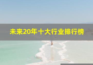 未来20年十大行业排行榜