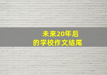 未来20年后的学校作文结尾