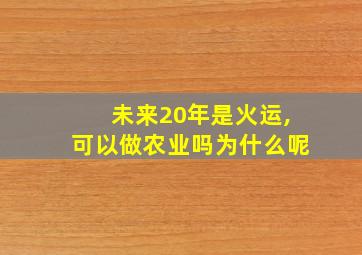 未来20年是火运,可以做农业吗为什么呢