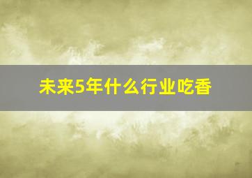 未来5年什么行业吃香