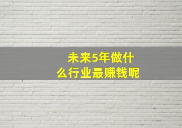 未来5年做什么行业最赚钱呢