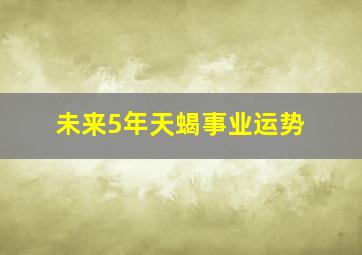 未来5年天蝎事业运势