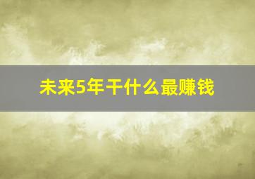 未来5年干什么最赚钱