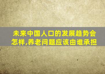 未来中国人口的发展趋势会怎样,养老问题应该由谁承担