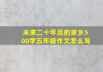 未来二十年后的家乡500字五年级作文怎么写