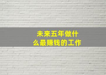 未来五年做什么最赚钱的工作