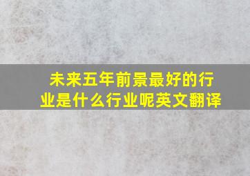 未来五年前景最好的行业是什么行业呢英文翻译